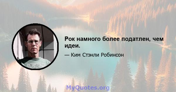 Рок намного более податлен, чем идеи.