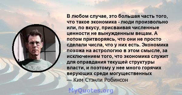 В любом случае, это большая часть того, что такое экономика - люди произвольно или, по вкусу, присваивая численные ценности не вынужденным вещам. А потом притворяясь, что они не просто сделали числа, что у них есть.