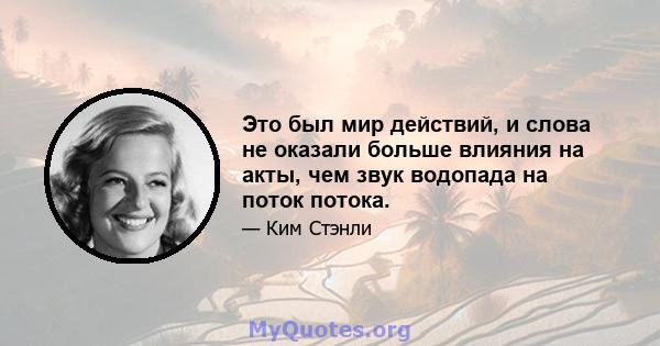 Это был мир действий, и слова не оказали больше влияния на акты, чем звук водопада на поток потока.