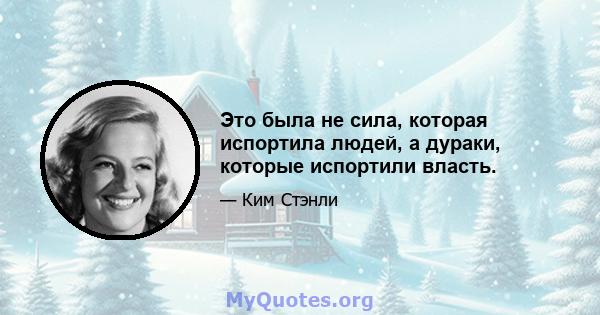 Это была не сила, которая испортила людей, а дураки, которые испортили власть.