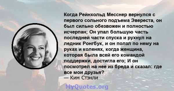 Когда Рейнхольд Месснер вернулся с первого сольного подъема Эвереста, он был сильно обезвожен и полностью исчерпан; Он упал большую часть последней части спуска и рухнул на ледник Ронгбук, и он ползл по нему на руках и