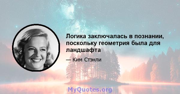 Логика заключалась в познании, поскольку геометрия была для ландшафта