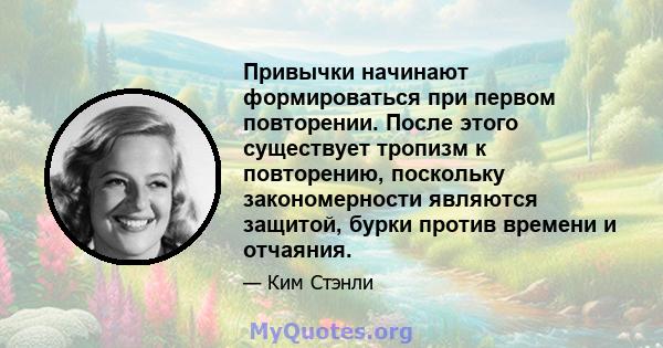 Привычки начинают формироваться при первом повторении. После этого существует тропизм к повторению, поскольку закономерности являются защитой, бурки против времени и отчаяния.