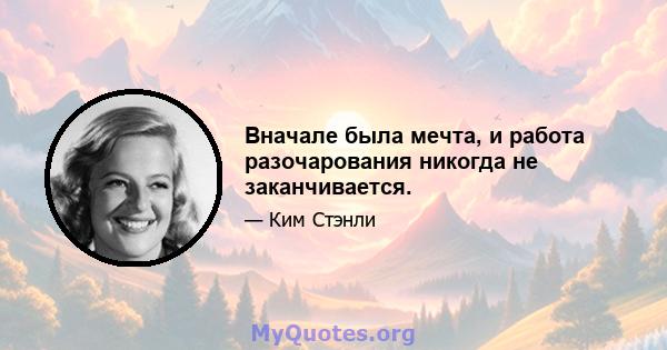 Вначале была мечта, и работа разочарования никогда не заканчивается.