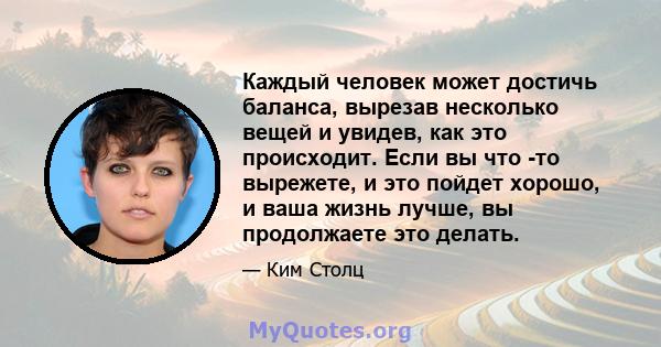 Каждый человек может достичь баланса, вырезав несколько вещей и увидев, как это происходит. Если вы что -то вырежете, и это пойдет хорошо, и ваша жизнь лучше, вы продолжаете это делать.