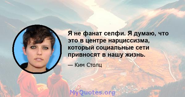 Я не фанат селфи. Я думаю, что это в центре нарциссизма, который социальные сети привносят в нашу жизнь.