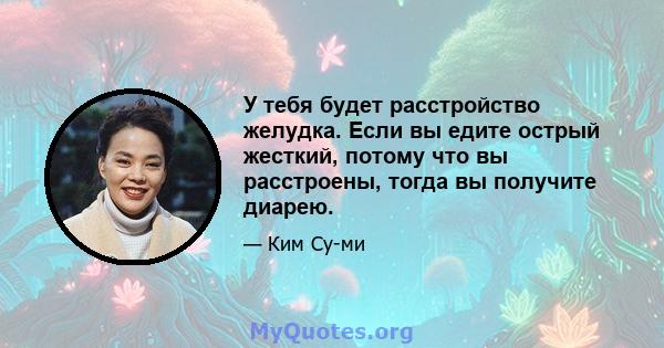 У тебя будет расстройство желудка. Если вы едите острый жесткий, потому что вы расстроены, тогда вы получите диарею.