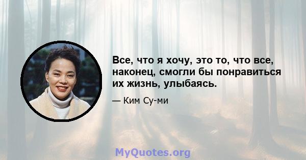 Все, что я хочу, это то, что все, наконец, смогли бы понравиться их жизнь, улыбаясь.