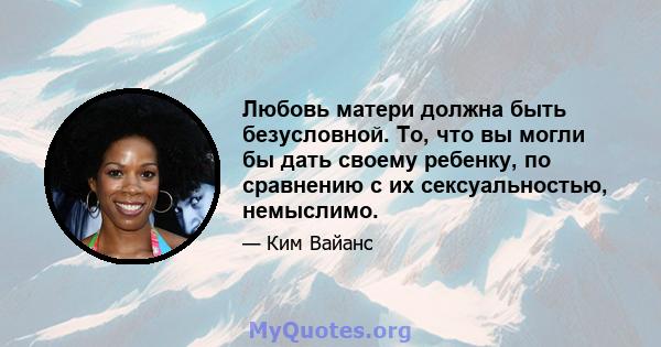 Любовь матери должна быть безусловной. То, что вы могли бы дать своему ребенку, по сравнению с их сексуальностью, немыслимо.