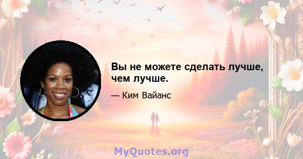 Вы не можете сделать лучше, чем лучше.