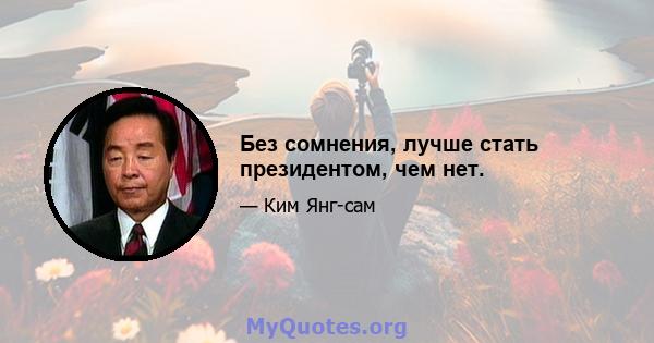 Без сомнения, лучше стать президентом, чем нет.