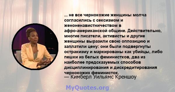 ... не все чернокожие женщины молча согласились с сексизмом и женоненавистничеством в афро-американской общине. Действительно, многие писатели, активисты и другие женщины выразили свою оппозицию и заплатили цену: они