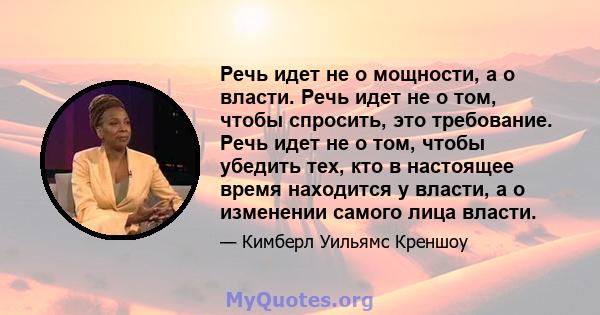 Речь идет не о мощности, а о власти. Речь идет не о том, чтобы спросить, это требование. Речь идет не о том, чтобы убедить тех, кто в настоящее время находится у власти, а о изменении самого лица власти.