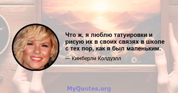 Что ж, я люблю татуировки и рисую их в своих связях в школе с тех пор, как я был маленьким.