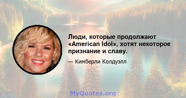 Люди, которые продолжают «American Idol», хотят некоторое признание и славу.