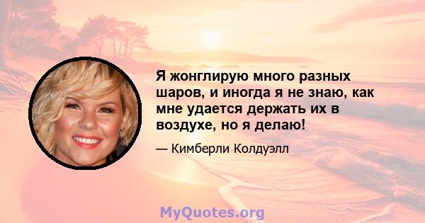 Я жонглирую много разных шаров, и иногда я не знаю, как мне удается держать их в воздухе, но я делаю!