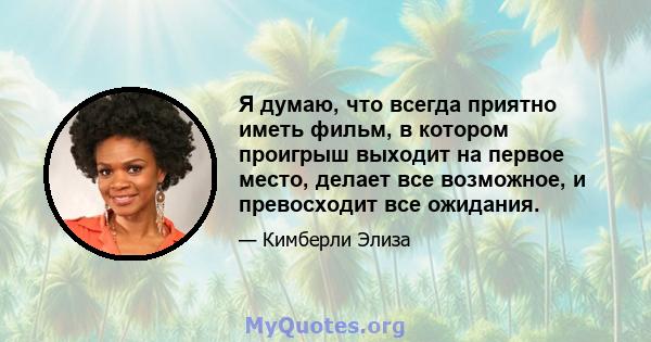 Я думаю, что всегда приятно иметь фильм, в котором проигрыш выходит на первое место, делает все возможное, и превосходит все ожидания.