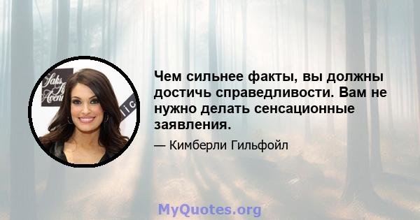 Чем сильнее факты, вы должны достичь справедливости. Вам не нужно делать сенсационные заявления.