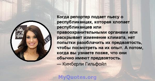 Когда репортер подает пьесу о республиканцах, которая хлопает республиканцев или правоохранительными органами или раскрывает изменение климата, нет попытки разоблачить их предвзятость, чтобы посмотреть на их опыт. А