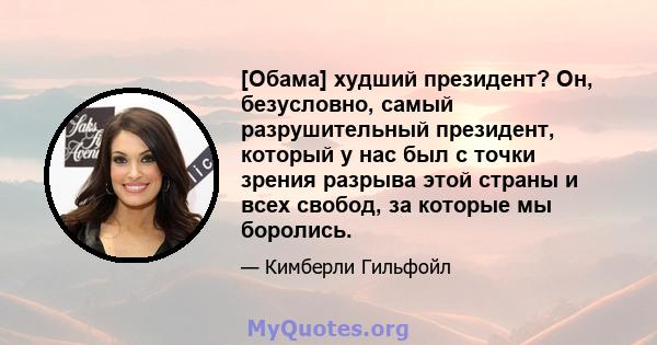 [Обама] худший президент? Он, безусловно, самый разрушительный президент, который у нас был с точки зрения разрыва этой страны и всех свобод, за которые мы боролись.