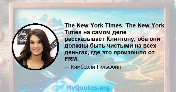 The New York Times, The New York Times на самом деле рассказывает Клинтону, оба они должны быть чистыми на всех деньгах, где это произошло от FRM.