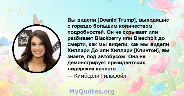 Вы видели [Doanld Trump], выходящие с гораздо большим количеством подробностей. Он не скрывает или разбивает Blackberry или Bleachbit до смерти, как мы видели, как мы видели Хиллари До или Хиллари [Клинтон], вы знаете,