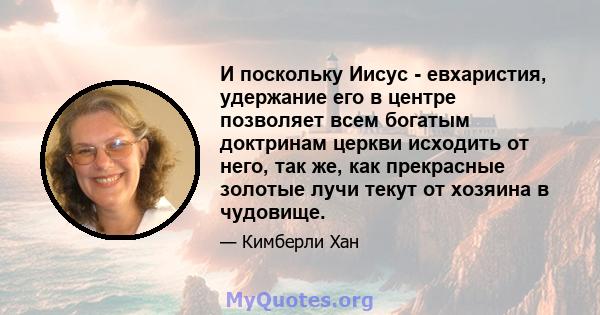 И поскольку Иисус - евхаристия, удержание его в центре позволяет всем богатым доктринам церкви исходить от него, так же, как прекрасные золотые лучи текут от хозяина в чудовище.