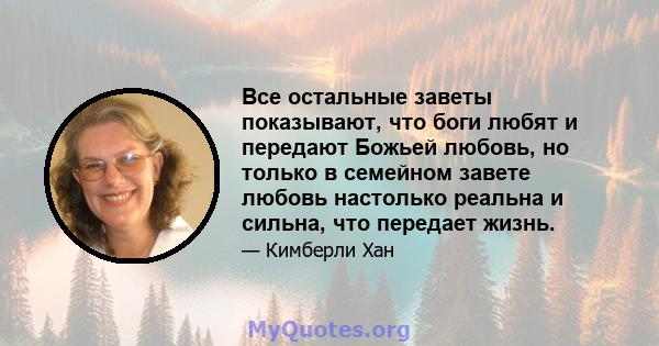 Все остальные заветы показывают, что боги любят и передают Божьей любовь, но только в семейном завете любовь настолько реальна и сильна, что передает жизнь.