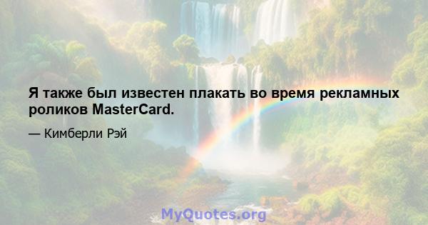 Я также был известен плакать во время рекламных роликов MasterCard.