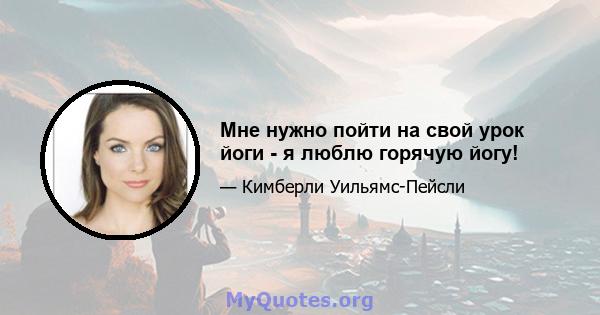 Мне нужно пойти на свой урок йоги - я люблю горячую йогу!