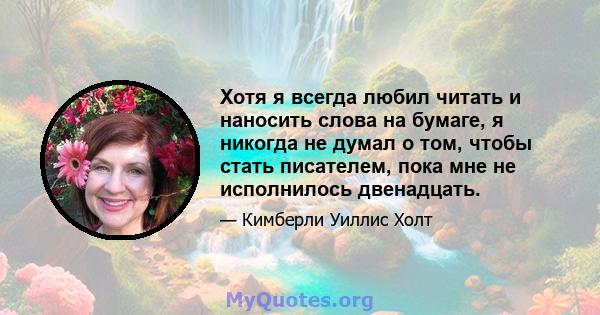 Хотя я всегда любил читать и наносить слова на бумаге, я никогда не думал о том, чтобы стать писателем, пока мне не исполнилось двенадцать.