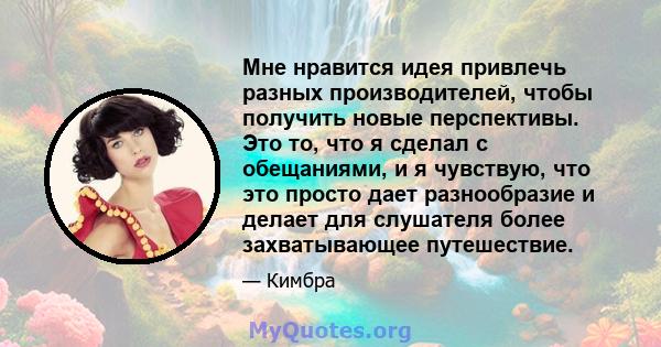 Мне нравится идея привлечь разных производителей, чтобы получить новые перспективы. Это то, что я сделал с обещаниями, и я чувствую, что это просто дает разнообразие и делает для слушателя более захватывающее