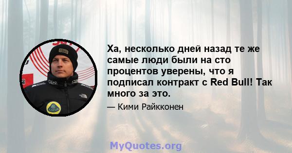 Ха, несколько дней назад те же самые люди были на сто процентов уверены, что я подписал контракт с Red Bull! Так много за это.