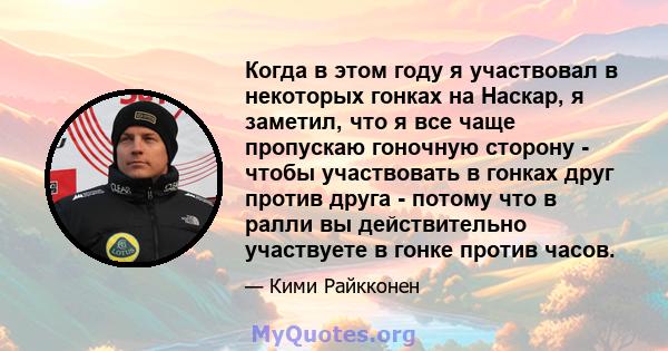 Когда в этом году я участвовал в некоторых гонках на Наскар, я заметил, что я все чаще пропускаю гоночную сторону - чтобы участвовать в гонках друг против друга - потому что в ралли вы действительно участвуете в гонке