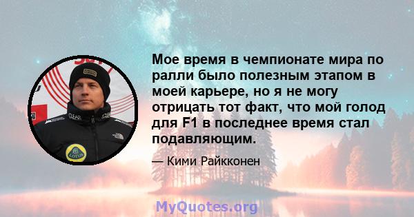 Мое время в чемпионате мира по ралли было полезным этапом в моей карьере, но я не могу отрицать тот факт, что мой голод для F1 в последнее время стал подавляющим.