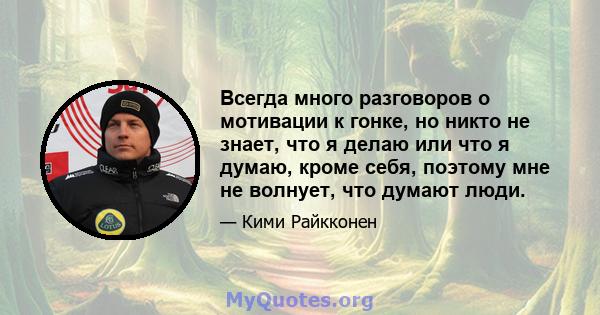 Всегда много разговоров о мотивации к гонке, но никто не знает, что я делаю или что я думаю, кроме себя, поэтому мне не волнует, что думают люди.