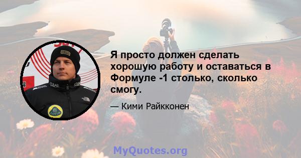 Я просто должен сделать хорошую работу и оставаться в Формуле -1 столько, сколько смогу.