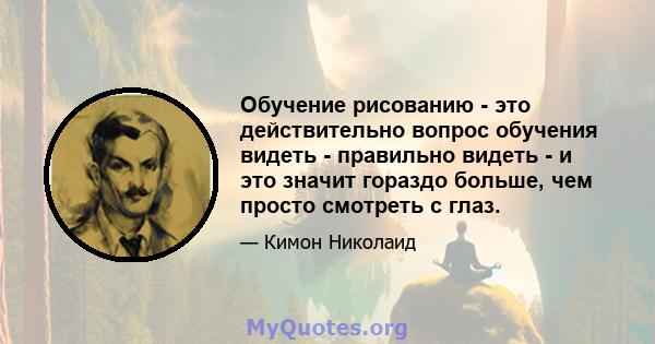 Обучение рисованию - это действительно вопрос обучения видеть - правильно видеть - и это значит гораздо больше, чем просто смотреть с глаз.