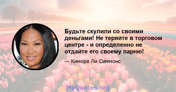 Будьте скулили со своими деньгами! Не теряйте в торговом центре - и определенно не отдайте его своему парню!