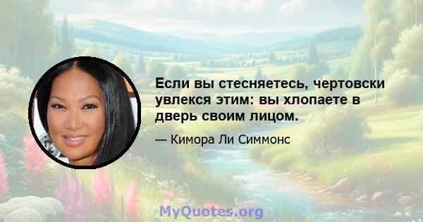 Если вы стесняетесь, чертовски увлекся этим: вы хлопаете в дверь своим лицом.