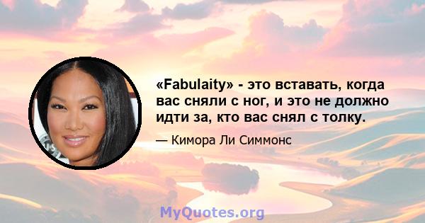 «Fabulaity» - это вставать, когда вас сняли с ног, и это не должно идти за, кто вас снял с толку.