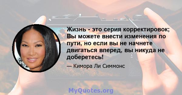 Жизнь - это серия корректировок; Вы можете внести изменения по пути, но если вы не начнете двигаться вперед, вы никуда не доберетесь!