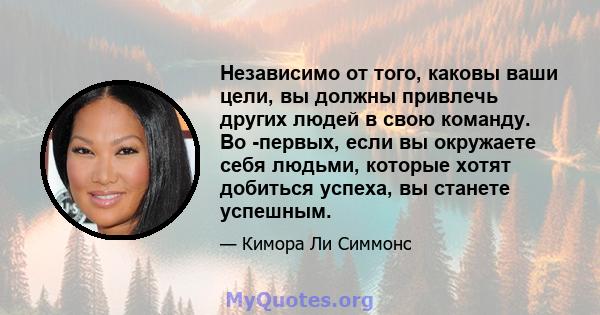 Независимо от того, каковы ваши цели, вы должны привлечь других людей в свою команду. Во -первых, если вы окружаете себя людьми, которые хотят добиться успеха, вы станете успешным.