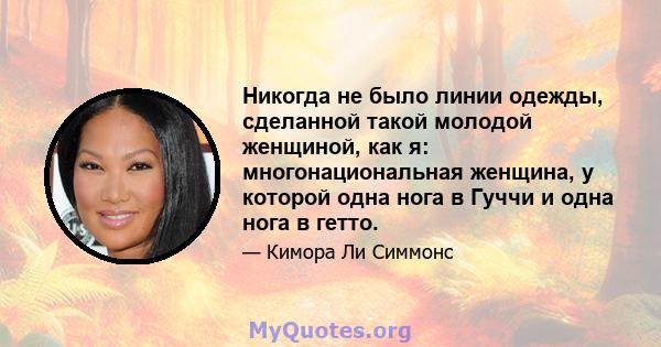 Никогда не было линии одежды, сделанной такой молодой женщиной, как я: многонациональная женщина, у которой одна нога в Гуччи и одна нога в гетто.