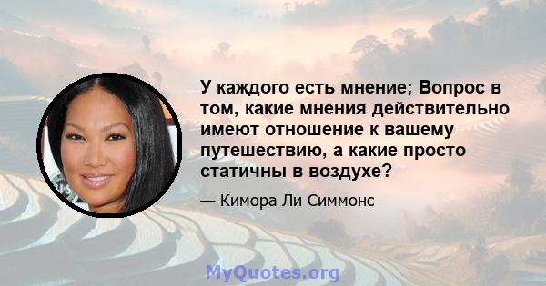 У каждого есть мнение; Вопрос в том, какие мнения действительно имеют отношение к вашему путешествию, а какие просто статичны в воздухе?