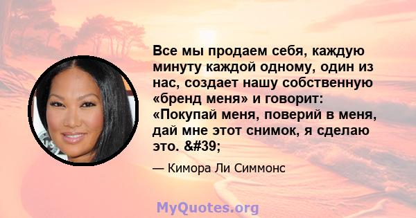 Все мы продаем себя, каждую минуту каждой одному, один из нас, создает нашу собственную «бренд меня» и говорит: «Покупай меня, поверий в меня, дай мне этот снимок, я сделаю это. '