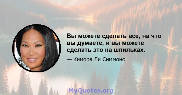 Вы можете сделать все, на что вы думаете, и вы можете сделать это на шпильках.