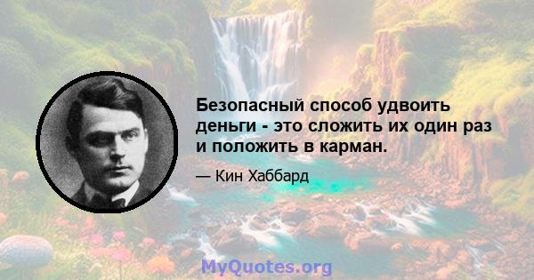 Безопасный способ удвоить деньги - это сложить их один раз и положить в карман.