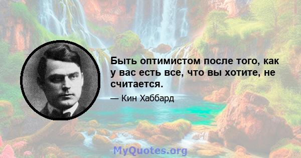 Быть оптимистом после того, как у вас есть все, что вы хотите, не считается.