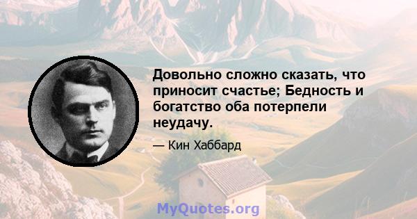 Довольно сложно сказать, что приносит счастье; Бедность и богатство оба потерпели неудачу.